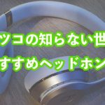 マツコの知らない世界で紹介されていた今買うべきオススメのヘッドホン10選まとめ。