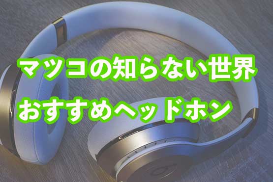 マツコの知らない世界でおすすめされたいたヘッドホン