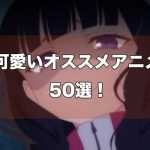 【萌え豚】歴代のキャラがかわいいおすすめのアニメランキング50 +α【2022年暫定版】