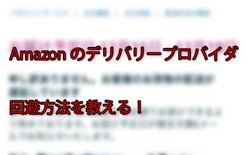 「Amazonのデリバリープロバイダを避ける方法は？ちゃんと届かないのを回避したい！」のアイキャッチ画像