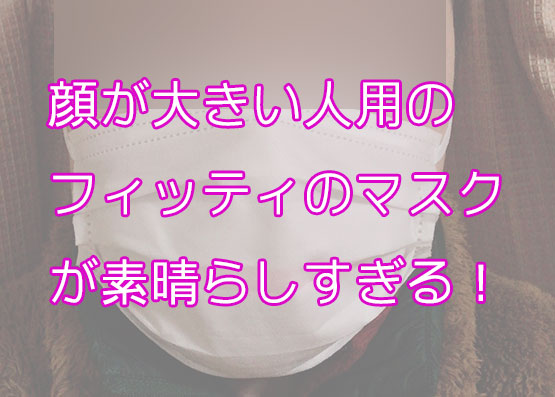 「顔が大きい人用のマスク1選！フィッティ(fitty)が横幅180mmで最強！ 【決定版】」のアイキャッチ画像