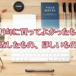 2019年買ってよかったもの・失敗したもの・欲しいものを紹介！【家電他】