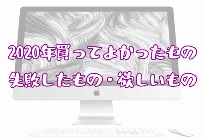 2020年に買ってよかったもの失敗したもの