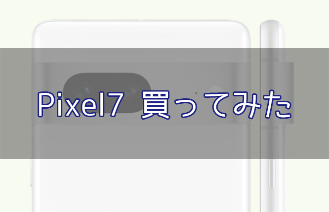 「GoogleのPixel7をiPhone下取りで購入したレビュー的なもの」のアイキャッチ画像