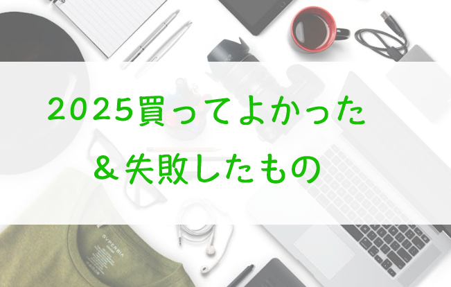 2025年に買ってよかったもの失敗したもの